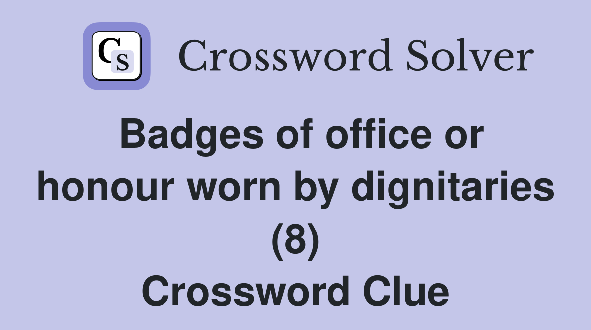 Badges of office or honour worn by dignitaries (8) Crossword Clue